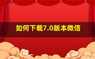 如何下载7.0版本微信