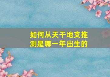 如何从天干地支推测是哪一年出生的