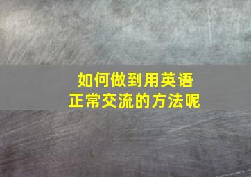 如何做到用英语正常交流的方法呢