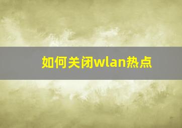 如何关闭wlan热点