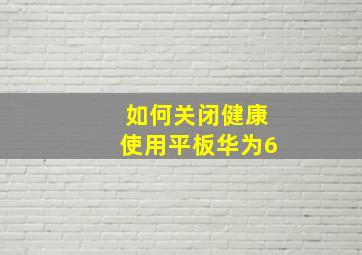 如何关闭健康使用平板华为6