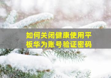 如何关闭健康使用平板华为账号验证密码