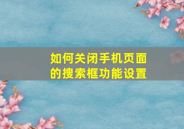 如何关闭手机页面的搜索框功能设置