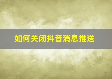 如何关闭抖音消息推送