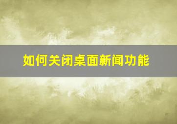 如何关闭桌面新闻功能