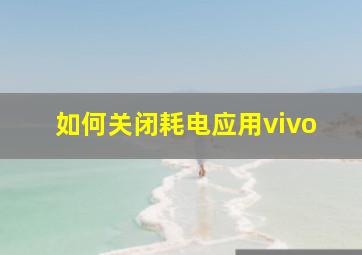 如何关闭耗电应用vivo