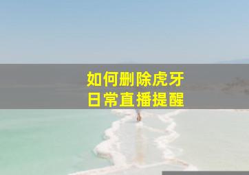 如何删除虎牙日常直播提醒