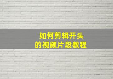 如何剪辑开头的视频片段教程