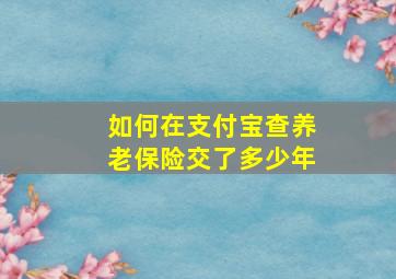 如何在支付宝查养老保险交了多少年