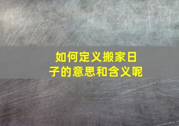 如何定义搬家日子的意思和含义呢