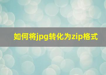 如何将jpg转化为zip格式