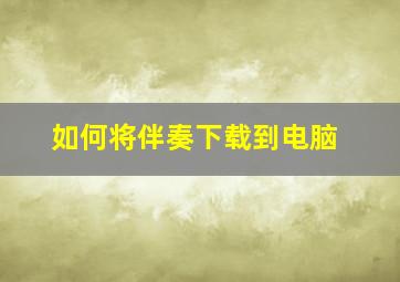 如何将伴奏下载到电脑