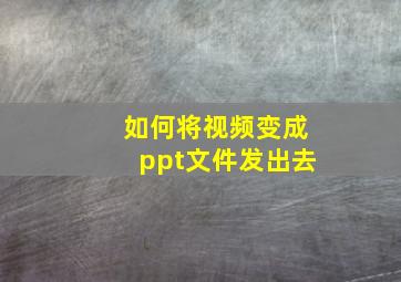 如何将视频变成ppt文件发出去