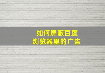 如何屏蔽百度浏览器里的广告