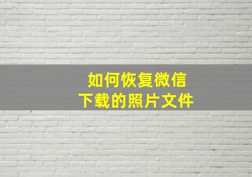 如何恢复微信下载的照片文件