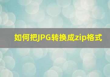 如何把JPG转换成zip格式