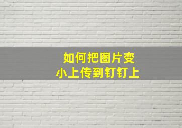 如何把图片变小上传到钉钉上