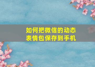 如何把微信的动态表情包保存到手机