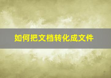 如何把文档转化成文件