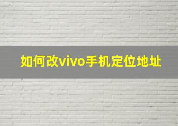 如何改vivo手机定位地址