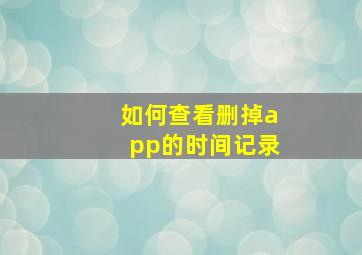 如何查看删掉app的时间记录