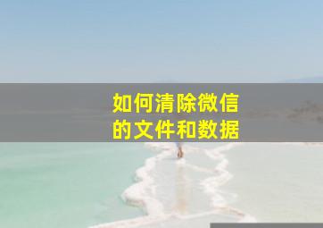 如何清除微信的文件和数据