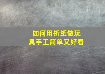 如何用折纸做玩具手工简单又好看