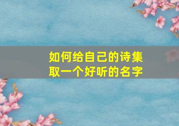 如何给自己的诗集取一个好听的名字