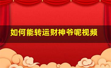 如何能转运财神爷呢视频