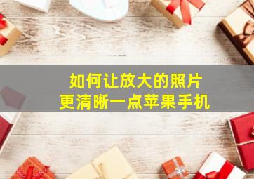 如何让放大的照片更清晰一点苹果手机