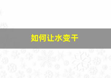 如何让水变干