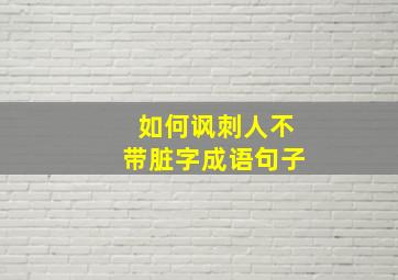 如何讽刺人不带脏字成语句子