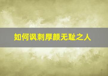 如何讽刺厚颜无耻之人