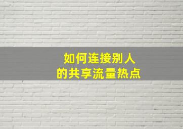 如何连接别人的共享流量热点