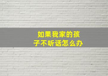 如果我家的孩子不听话怎么办