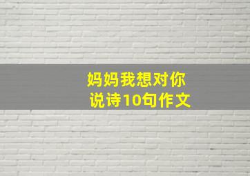 妈妈我想对你说诗10句作文