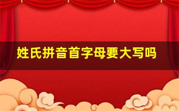 姓氏拼音首字母要大写吗