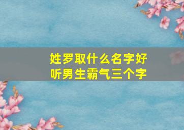 姓罗取什么名字好听男生霸气三个字