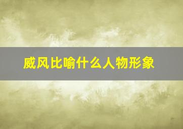 威风比喻什么人物形象