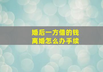 婚后一方借的钱离婚怎么办手续