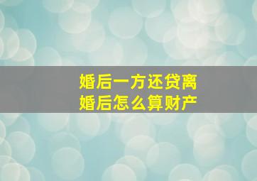 婚后一方还贷离婚后怎么算财产