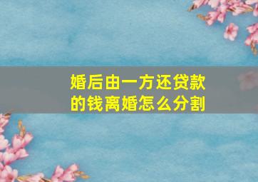 婚后由一方还贷款的钱离婚怎么分割