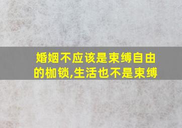 婚姻不应该是束缚自由的枷锁,生活也不是束缚