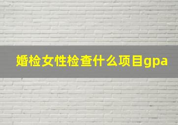 婚检女性检查什么项目gpa