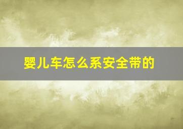 婴儿车怎么系安全带的