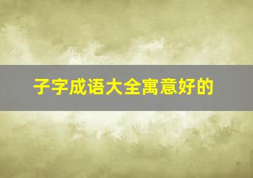 子字成语大全寓意好的