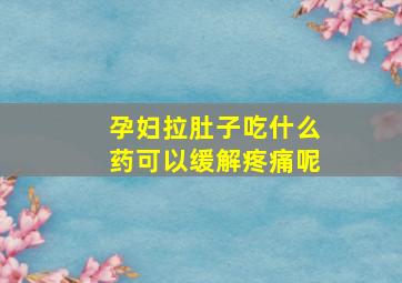 孕妇拉肚子吃什么药可以缓解疼痛呢