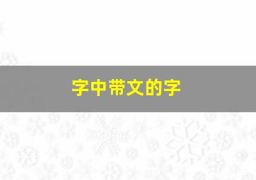 字中带文的字