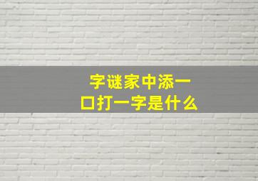 字谜家中添一口打一字是什么