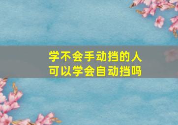 学不会手动挡的人可以学会自动挡吗